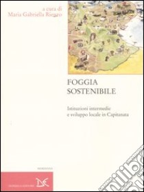 Foggia sostenibile. Istituzioni intermedie e sviluppo locale in Capitanata libro di Rienzo M. G. (cur.)