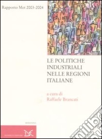 Le politiche industriali nelle regioni italiane. Rapporto Met 2003-2004 libro di Brancati R. (cur.)