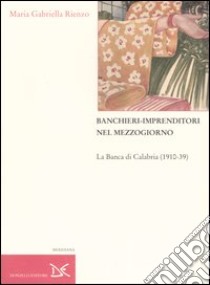 Banchieri-imprenditori nel Mezzogiorno. La Banca di Calabria (1910-39) libro di Rienzo M. Gabriella