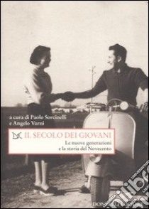 Il secolo dei giovani. Le nuove generazioni e la storia del Novecento libro di Sorcinelli P. (cur.); Varni A. (cur.)