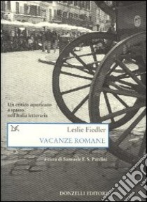 Vacanze romane. Un critico americano a spasso nell'Italia letteraria libro di Fiedler Leslie; Pardini S. F. S. (cur.)