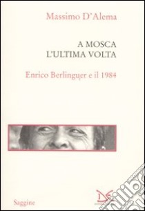 A Mosca l'ultima volta. Enrico Berlinguer e il 1984 libro di D'Alema Massimo