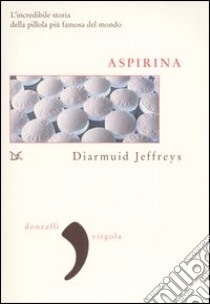 Aspirina. L'incredibile storia della pillola più famosa del mondo libro di Jeffreys Diarmuid