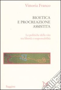 Bioetica e procreazione assistita. Le politiche della vita tra libertà e responsabilità libro di Franco Vittoria