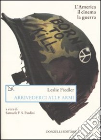 Arrivederci alle armi. L'America, il cinema, la guerra libro di Fiedler Leslie; Pardini S. F. S. (cur.)