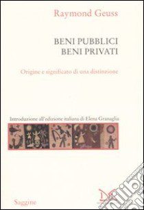 Beni pubblici beni privati. Origine e significato di una distinzione libro di Geuss Raymond