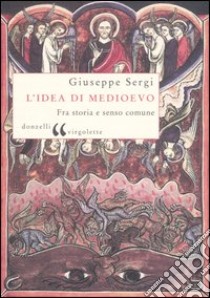 L'idea di Medioevo. Fra storia e senso comune libro di Sergi Giuseppe