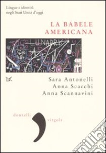 La babele americana. Lingue e identità negli Stati Uniti d'oggi libro di Antonelli Sara; Scacchi Anna; Scannavini Anna