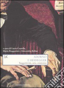 Adorno e Heidegger. Soggettività, arte, esistenza libro di Cortella L. (cur.); Ruggenini M. (cur.); Bellan A. (cur.)