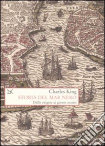 Storia del Mar Nero. Dalle origini ai giorni nostri libro di King Charles