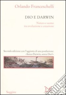 Dio e Darwin. Natura e uomo tra evoluzione e creazione libro di Franceschelli Orlando