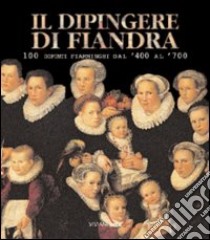 Il dipingere di Fiandra. 100 dipinti fiamminghi dal '400 al '700. Catalogo della mostra (San Martino al Cimino, 1 maggio-6 giugno 1999) libro di Bodart D. (cur.)