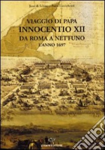 Viaggio di papa Innocenzo XII da Roma a Nettuno l'anno 1697 libro di Di Schino J. (cur.); Luccichenti F. (cur.)