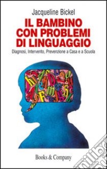 Il bambino con problemi di linguaggio. Diagnosi, intervento, prevenzione a casa e a scuola libro di Bickel Jacqueline