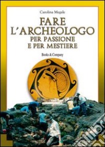 Fare l'archeologo per passione e per mestiere libro di Megale Carolina