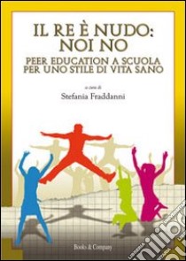 Il re è nudo. Noi no. Peer education a scuola per uno stile di vita sano libro di Fraddanni S. (cur.)