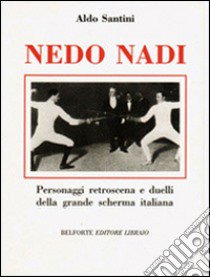 Nedo Nadi. Personaggi retroscena e duelli della grande scherma italiana libro di Santini Aldo