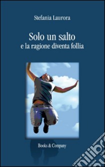 Solo un salto e la ragione diventa follia libro di Laurora Stefania