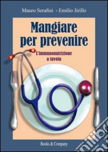 Mangiare per prevenire. L'immunonutrizione a tavola libro di Serafini Mauro; Jirillo Emilio