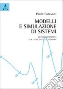 Modelli e simulazione di sistemi. Metodi matematici per l'analisi delle decisioni libro di Caravani Paolo