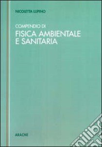 Compendio tecnico di fisica ambientale e sanitaria (Rumore. Radiazioni elettromagnetiche non ionizzanti. Radiazioni direttamente e indirettamente ionizzanti) libro di Lupino Nicoletta