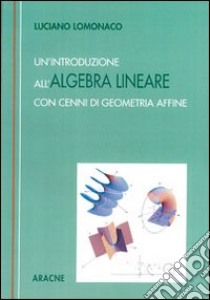 Un'introduzione all'algebra lineare. Con cenni di geometria affine libro di Lomonaco Luciano