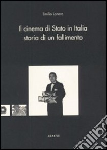 Il cinema di Stato in Italia: storia di un fallimento libro di Lonero Emilio