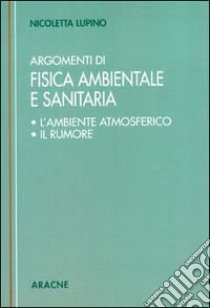 Argomenti di fisica ambientale e sanitaria (L'ambiente atmosferico. Il rumore) libro di Lupino Nicoletta