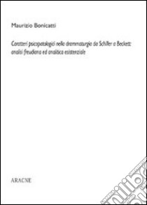 Caratteri psicopatologici nella drammaturgia da Schiller a Beckett: analisi freudiana ed analitica esistenziale libro di Bonicatti Maurizio