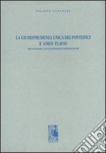 La giurisprudenza unica dei pontefici e Gneo Flavio. Tra fantasie e favole romane e romanistiche libro di Cancelli Filippo