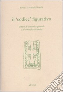 Il codice figurativo. Letture di semiotica generale e di semiotica sistemica libro di Casartelli Novelli Silvana