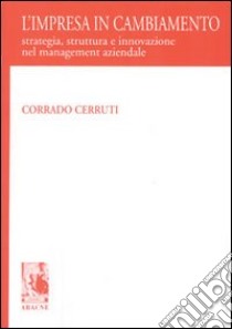 L'impresa in cambiamento. Strategia, struttura e innovazioni nel management aziendale libro di Cerruti Corrado