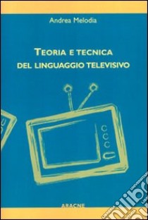 Teoria e tecnica del linguaggio televisivo libro di Melodia Andrea