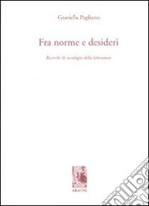 Fra norme e desideri. Ricerche di sociologia della letteratura libro di Pagliano Graziella