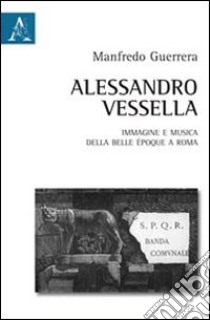 Alessandro Vessella. Immagine e musica della bella époque romana libro di Guerrera Manfredo