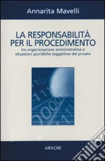 La responsabilità per il procedimento tra organizzazione amministrativa e situazioni giuridiche soggettive del privato libro di Mavelli Annarita