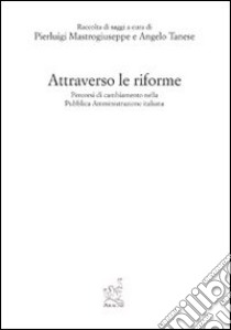 Attraverso le riforme. Percorso di cambiamento nella pubblica amministrazione italiana libro di Tanese Angelo; Mastrogiuseppe Pierluigi