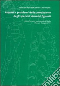 Aspetti e problemi della produzione degli specchi etruschi figurati. Atti dell'Incontro internazionale di studio (Roma, 2-4 maggio 1997) libro