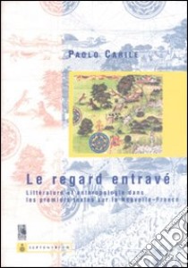 Le regarde entravé. Littérature et anthropologie dans les premiers textes sur la nouvelle-France libro di Carile Paolo