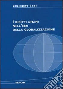 I diritti umani nell'era della globalizzazione libro di Ceci Giuseppe