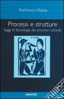 Processi e strutture. Saggi di sociologia dei processi culturali libro di Malizia Pierfranco