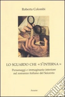 Lo sguardo che «s'interna». Personaggi e immaginario interiore nel romanzo italiano del Seicento libro di Colombi Roberta