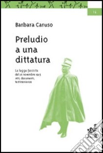 Preludio a una dittatura. La legge fascista del 26 novembre 1925. Atti, documenti, testimonianze libro di Caruso Barbara