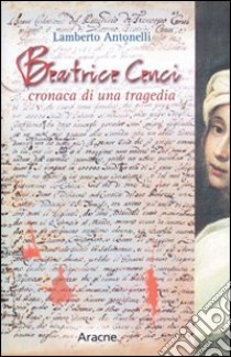 Beatrice Cenci. Cronaca di una tragedia libro di Antonelli Lamberto