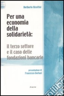 Per un'economia della solidarietà. Il terzo settore e il caso delle fondazioni bancarie libro di Ricottini Heriberto