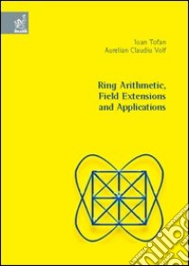 Ring arithmetic, field extensions and applications libro di Tofan Ioan; Volf Aurelian C.