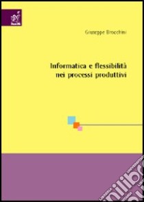 Informatica e flessibilità nei processi produttivi libro di Brocchini Giuseppe