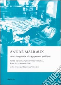 André Malraux entre imaginaire et engagement politique. Actes du Colloque international (Rome, 9-10 novembre 2001) libro di Cabasino F. (cur.)