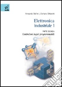 Elettronica industriale. Vol. 1/2: Controllori logici programmabili libro di Bellini Armando; Bifaretti Stefano