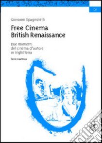 Free cinema. British renaissance. Due momenti del cinema d'autore in Inghilterra. Saggi e materiali libro di Spagnoletti Giovanni; Cantarini S. (cur.)